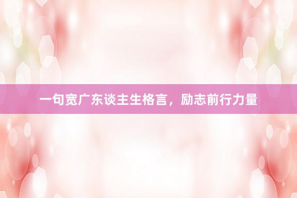 一句宽广东谈主生格言，励志前行力量