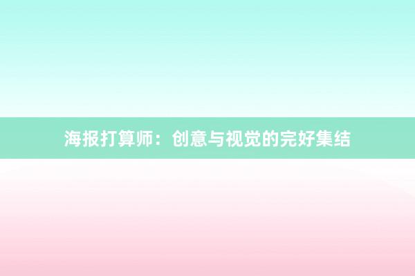 海报打算师:创意与视觉的完好集结