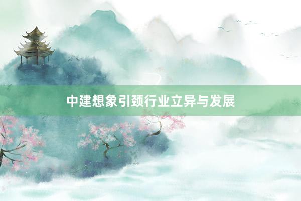 中建想象引颈行业立异与发展