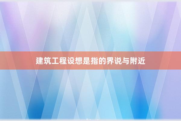 建筑工程设想是指的界说与附近