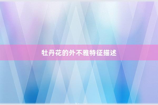 牡丹花的外不雅特征描述