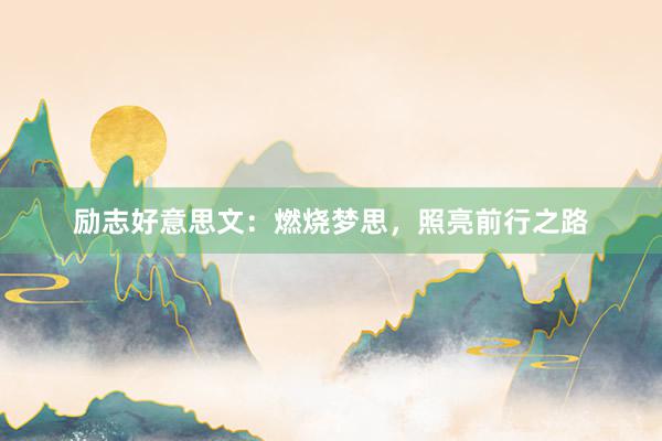 励志好意思文:燃烧梦思,照亮前行之路